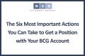 The Six Most Important Actions You Can Take to Get a Position with Your BCG Account