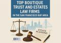 Top Boutique Trust and Estates Law Firms in the San Francisco Bay Area (Fewer Than 25 Attorneys)