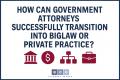 How Can Government Attorneys Successsfully Transition Into BigLaw or Private Practice?